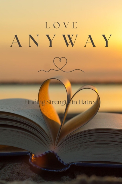 Love Anyway: Finding Strength in Hatred