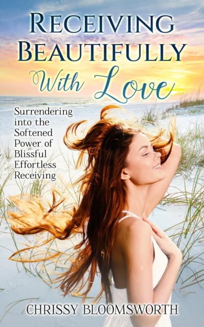 Receiving Beautifully With Love: Surrendering into the Softened Power of Blissful Effortless Receiving