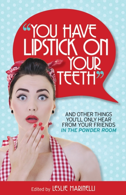 &quote;You Have Lipstick on Your Teeth&quote; and Other Things You'll Only Hear from Your Friends In The Powder Room