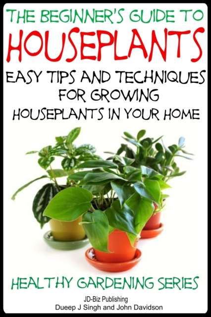Beginner's Guide to Houseplants: Easy Tips and Techniques for Growing Houseplants in Your Home