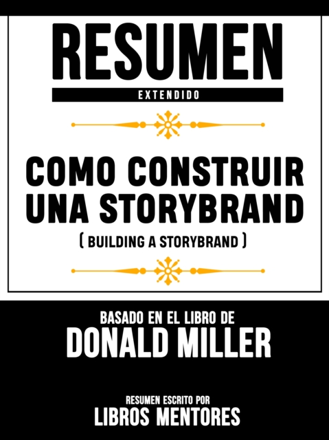 Resumen Extendido: Como Construir Una Storybrand (Building A Storybrand) - Basado En El Libro De Donald Miller
