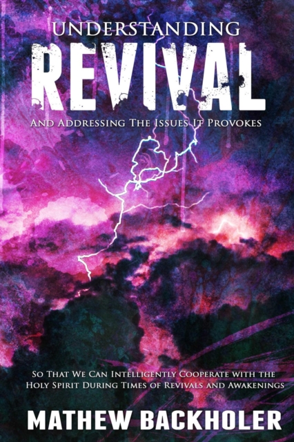 Understanding Revival and Addressing the Issues It Provokes So That We Can Intelligently Cooperate with the Holy Spirit During Times of Revivals and Awakenings