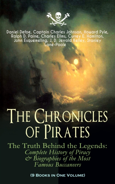 Chronicles of Pirates - The Truth Behind the Legends: Complete History of Piracy & Biographies of the Most Famous Buccaneers (9 Books in One Volume)
