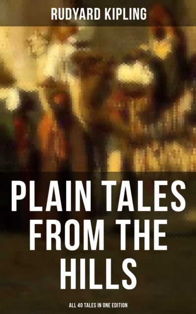 Plain Tales from the Hills - All 40 Tales in One Edition