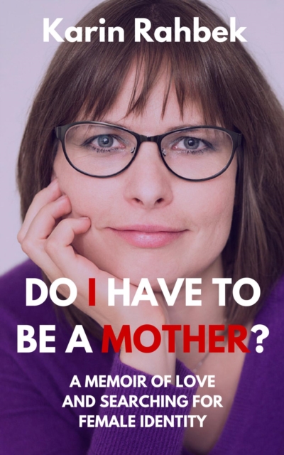 Do I Have To Be A Mother?: A Memoir Of Love And Searching For Female Identity