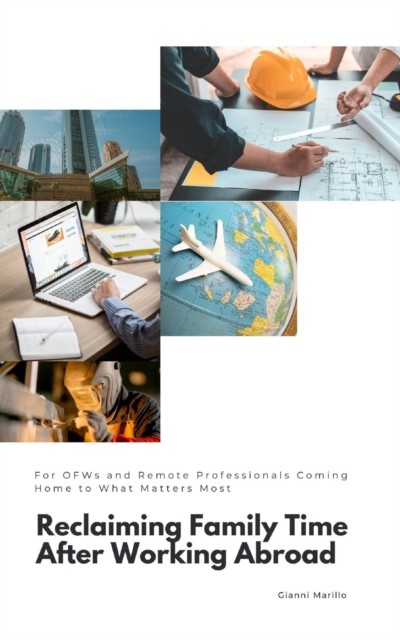 Reclaiming Family Time After Working Abroad:  For OFWs and Remote Professionals Coming Home to What Matters Most