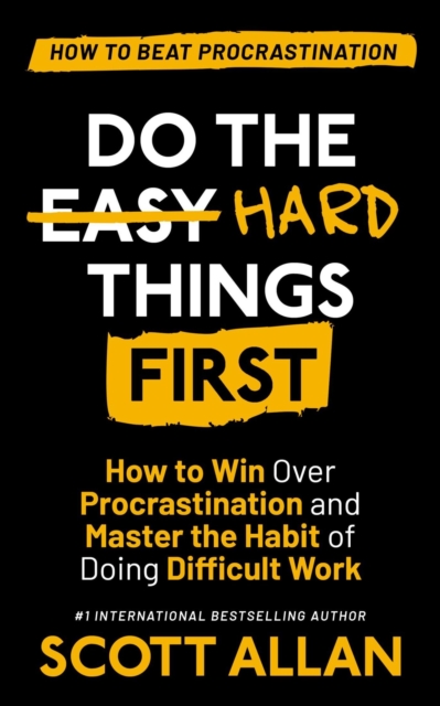 Do the Hard Things First: How to Win Over Procrastination and Master the Habit of Doing Difficult Work