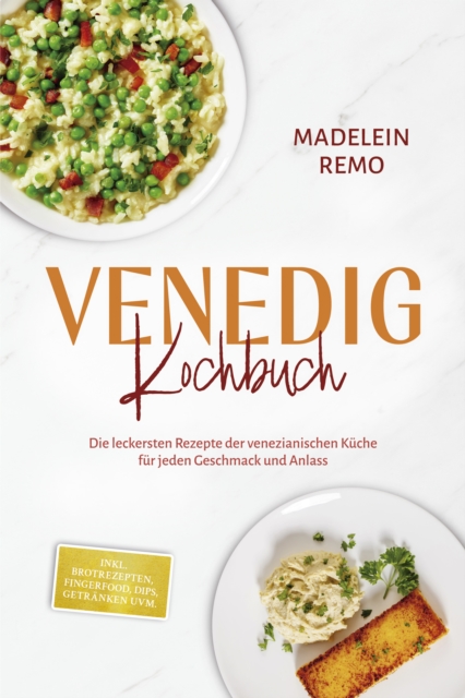 Venedig Kochbuch: Die leckersten Rezepte der venezianischen Kuche fur jeden Geschmack und Anlass - inkl. Brotrezepten, Fingerfood, Dips, Getranken uvm.