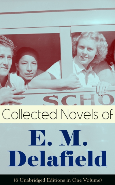 Collected Novels of E. M. Delafield (6 Unabridged Editions in One Volume) : Zella Sees Herself, The War Workers, Consequences, Tension, The Heel of Achilles & Humbug by the Prolific Author of The Diar