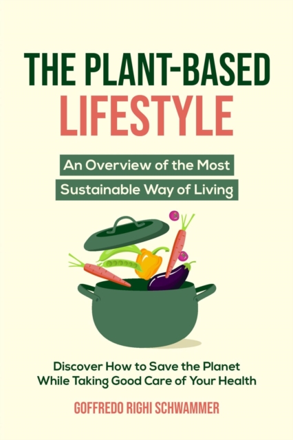 Plant-Based Lifestyle: An Overview of the Most Sustainable Way of Living | Discover How to Help Save the Planet While Taking Good Care of Your Health