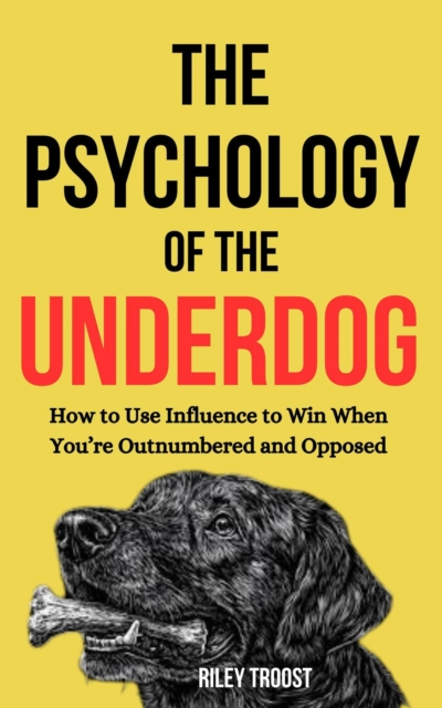 Psychology of the Underdog: How to Use Influence to Win When You're Outnumbered and Opposed