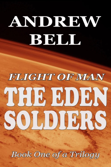 Flight of Man - The EDEN SOLDIERS - Book One of a Trilogy