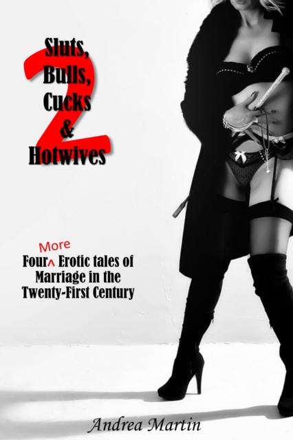 Sluts, Bulls, Cucks & Hotwives 2: Four More Erotic Tales of Marriage in the Twenty-First Century
