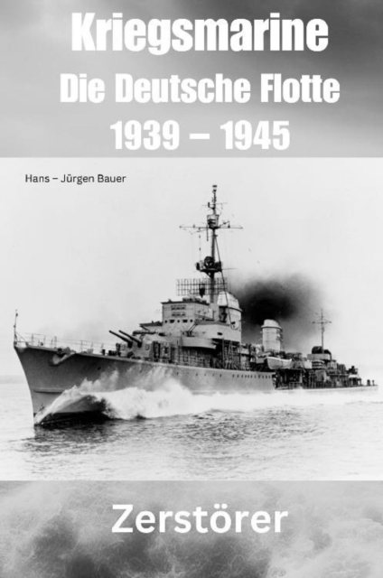 Kriegsmarine - Die Deutsche Flotte 1939 – 1945