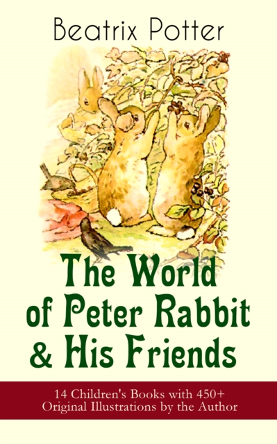 World of Peter Rabbit & His Friends: 14 Children's Books with 450+ Original Illustrations by the Author