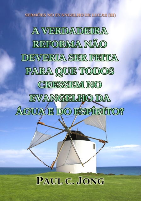 Sermoes No Evangelho De Lucas (III) - A Verdadeira Reforma Nao Deveria Ser Feita Para Que Todos Cressem No Evangelho Da Agua E Do Espirito?