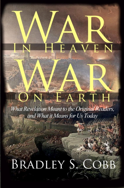 War in Heaven War on Earth: What Revelation Meant to the Original Readers and What it Means for Us Today