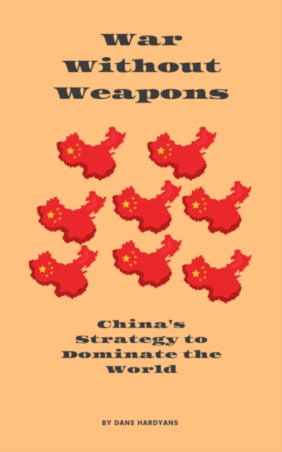 War Without Weapons: China's Strategy to Dominate the World