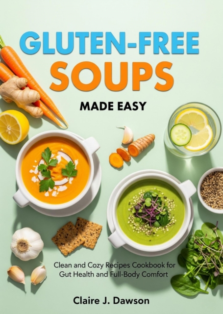 Gluten Free Soups Made Easy: Clean and Cozy Recipes Cookbook for Gut Health and Full-Body Comfort