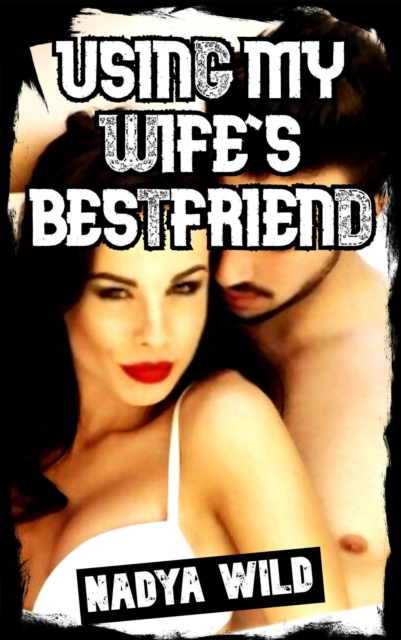 Using My Wife's Bestfriend: In My Own Home!