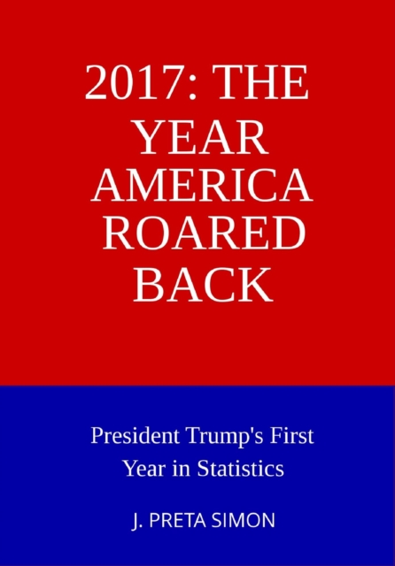 2017: The Year America Roared Back: President Trump's First Year in Statistics
