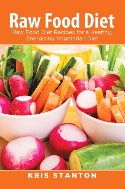 Raw Food Diet: Raw Food Diet Recipes for a Healthy, Energizing Vegetarian Diet