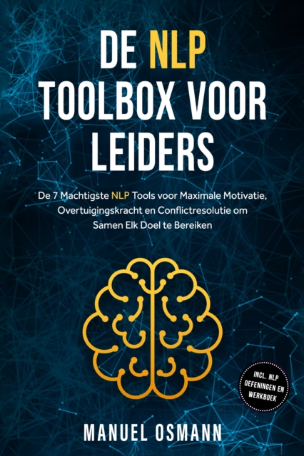 De NLP Toolbox voor Leiders: De 7 Machtigste NLP Tools voor Maximale Motivatie, Overtuigingskracht en Conflictresolutie om Samen Elk Doel te Bereiken - inclusief NLP Oefeningen en Werkboek