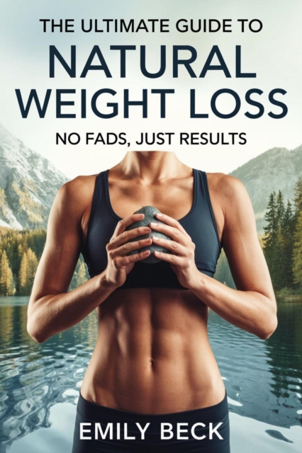 Ultimate Guide to Natural Weight Loss: No Fads, Just Results