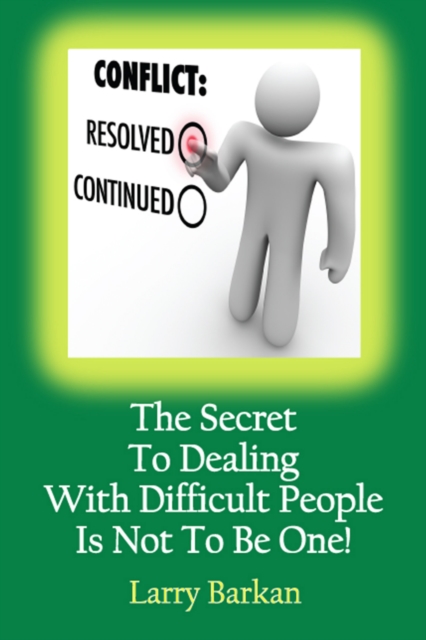 Secret To Dealing With Difficult People Is Not To Be One: 7 Tactics To Disarm Difficult People