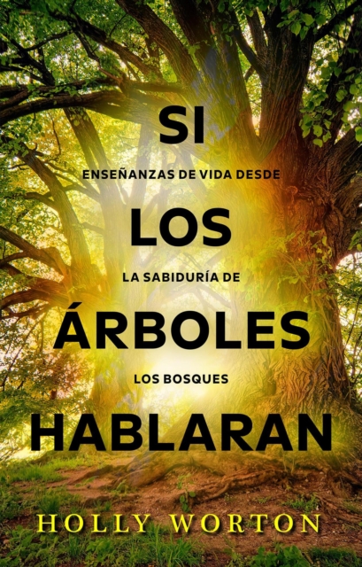 Si los arboles hablaran: ensenanzas de vida desde la sabiduria de los bosques