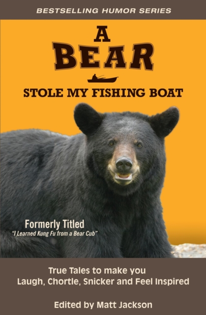 Bear Stole My Fishing Boat: True Tales to Make you Laugh, Chortle, Snicker and Feel Inspired