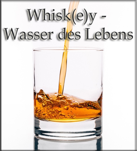 Whisk(e)y - Wasser des Lebens