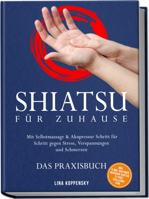 Shiatsu fur zuhause - Das Praxisbuch: Mit Selbstmassage & Akupressur Schritt fur Schritt gegen Stress, Verspannungen und Schmerzen - inkl. 5 Min. Routinen, Meridian-Karten, 21 Tage Challenge uvm.