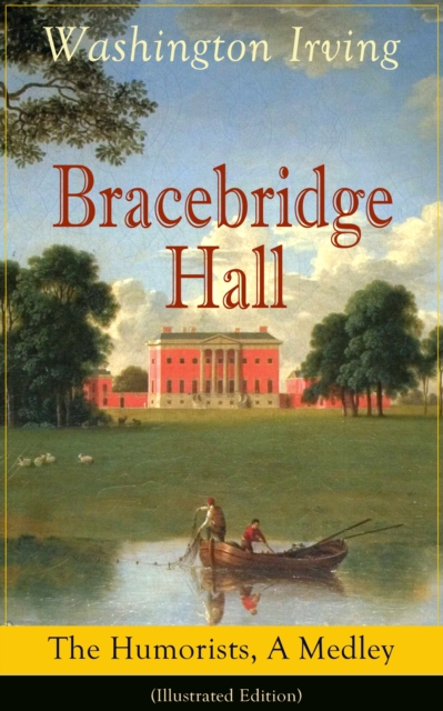 Bracebridge Hall: The Humorists, A Medley (Illustrated Edition) : Satirical Novel from the Author of The Legend of Sleepy Hollow, Rip Van Winkle, Letters of Jonathan Oldstyle, A History of New York, T
