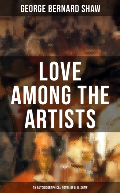 LOVE AMONG THE ARTISTS (An Autobiographical Novel of G. B. Shaw)