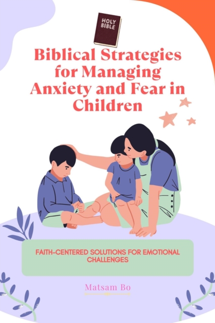 Biblical Strategies for Managing Anxiety and Fear in Children