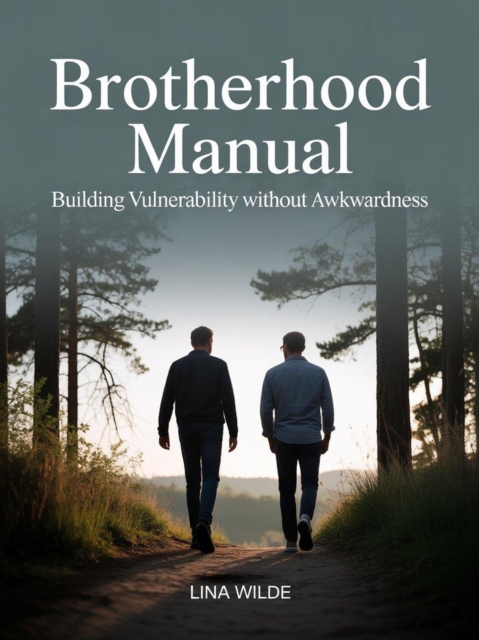 Brotherhood Manual: Building Vulnerability Without Awkwardness