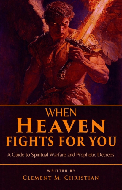 When Heaven Fights for You: A Guide to Spiritual Warfare and Prophetic Decrees