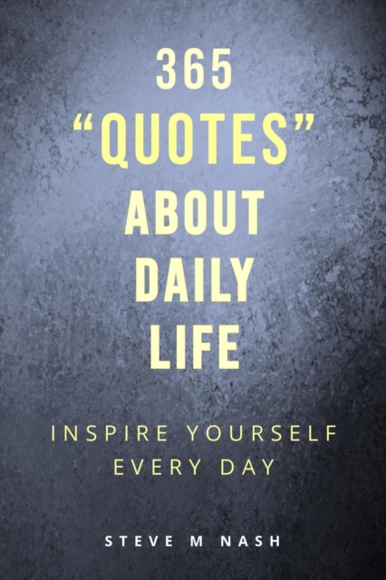 365 Quotes about Daily Life: Inspire Yourself Every Day
