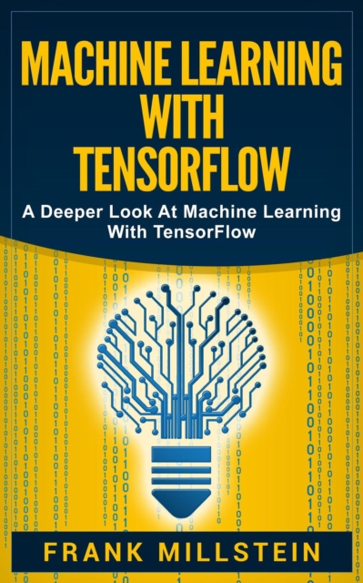 Machine Learning with Tensorflow: A Deeper Look at Machine Learning with TensorFlow