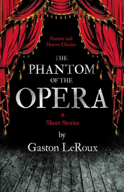 Phantom of the Opera - 4 Short Stories by Gaston LeRoux (Fantasy and Horror Classics)