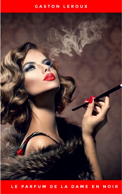 Le Parfum de la dame en noir: Une enquete de Rouletabille, en texte integral
