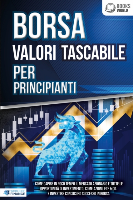 BORSA VALORI TASCABILE PER PRINCIPIANTI: Come capire in poco tempo il mercato azionario e tutte le opportunità di investimento, come Azioni, ETF & Co. e investire con sicuro successo in Borsa