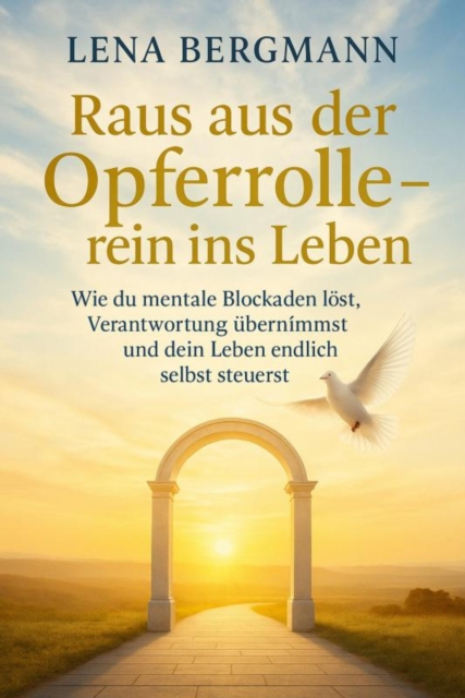 Raus aus der Opferrolle – rein ins Leben: Wie du mentale Blockaden löst, Verantwortung übernimmst und dein Leben endlich selbst steuerst.