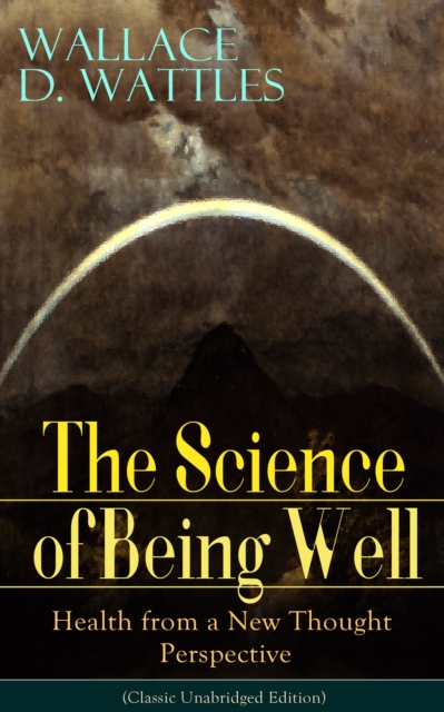 Science of Being Well: Health from a New Thought Perspective (Classic Unabridged Edition)