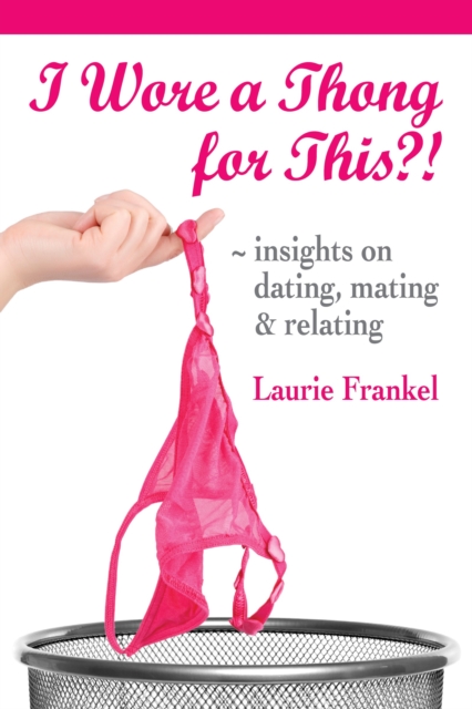 I Wore a Thong for This?! (Insights on Dating, Mating & Relating)
