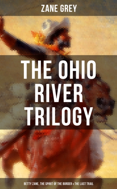 Ohio River Trilogy: Betty Zane, The Spirit of the Border & The Last Trail