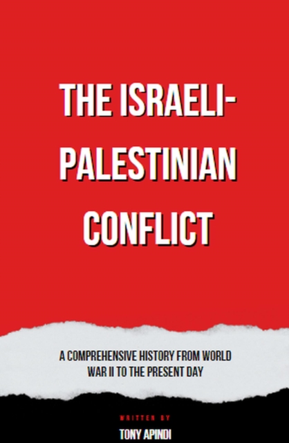 Israeli-Palestinian Conflict  A Comprehensive History from World War II to the Present Day