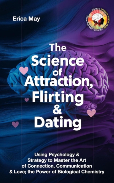 Science of Attraction, Flirting & Dating: Using Psychology & Strategy to Master the Art of Connection, Communication & Love; the Power of Biological Chemistry