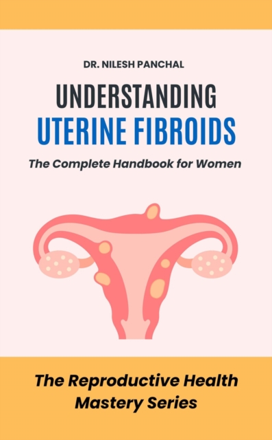 Understanding Uterine Fibroids: The Complete Handbook for Women